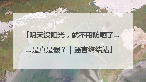 阴天没阳光，就不用防晒了……是真是假？｜谣言终结站