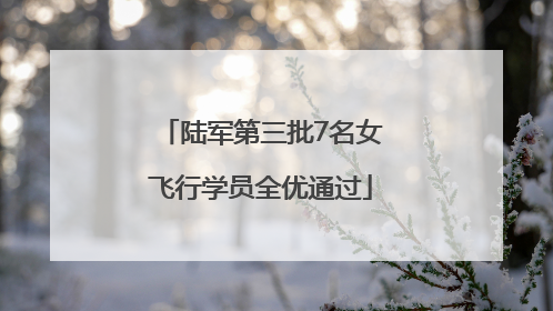 陆军第三批7名女飞行学员全优通过