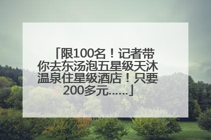 限100名！记者带你去东汤泡五星级天沐温泉住星级酒店！只要200多元……