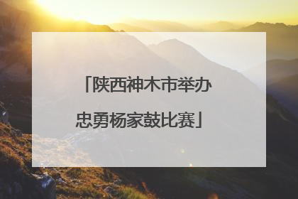 陕西神木市举办忠勇杨家鼓比赛