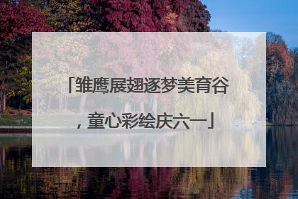 雏鹰展翅逐梦美育谷，童心彩绘庆六一
