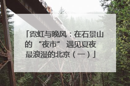 霓虹与晚风：在石景山的 “夜市” 遇见夏夜最浪漫的北京（一）