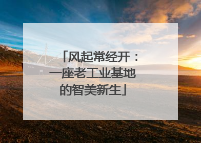 风起常经开：一座老工业基地的智美新生