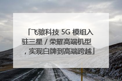 飞骧科技 5G 模组入驻三星 / 荣耀高端机型，实现白牌到高端跨越