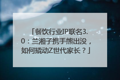 餐饮行业IP联名3.0：兰湘子携手熊出没，如何撬动Z世代家长？