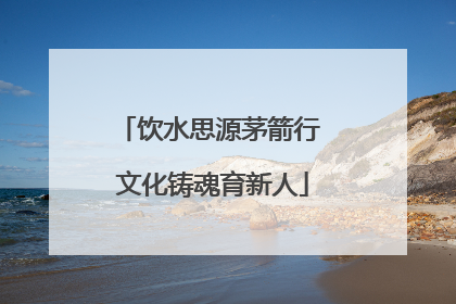 饮水思源茅箭行 文化铸魂育新人