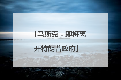 马斯克：即将离开特朗普政府