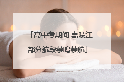 高中考期间 嘉陵江部分航段禁鸣禁航