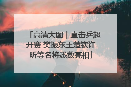高清大图｜直击乒超开赛 樊振东王楚钦许昕等名将悉数亮相
