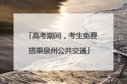 高考期间，考生免费搭乘泉州公共交通