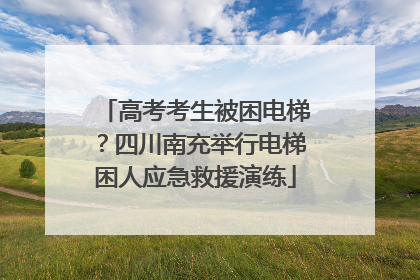 高考考生被困电梯？四川南充举行电梯困人应急救援演练