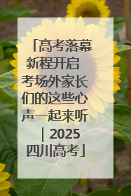 高考落幕新程开启 考场外家长们的这些心声一起来听｜2025四川高考