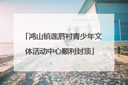 鸿山镇莲厝村青少年文体活动中心顺利封顶