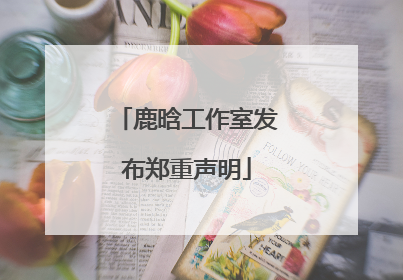 鹿晗工作室发布郑重声明