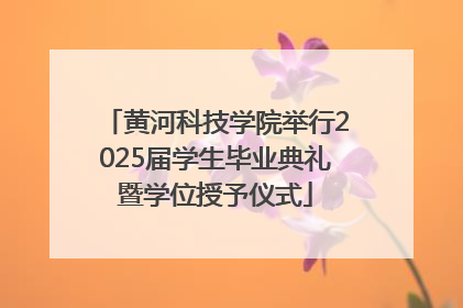 黄河科技学院举行2025届学生毕业典礼暨学位授予仪式