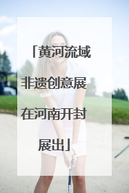 黄河流域非遗创意展在河南开封展出