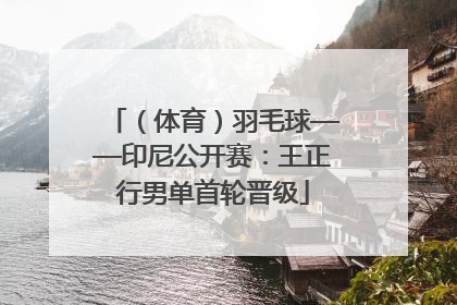 （体育）羽毛球——印尼公开赛：王正行男单首轮晋级