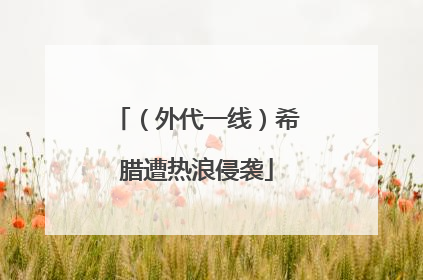 （外代一线）希腊遭热浪侵袭