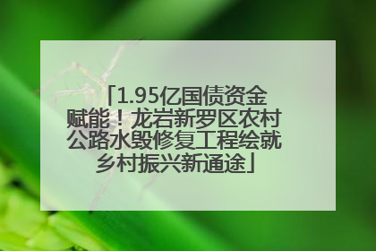 1.95亿国债资金赋能！龙岩新罗区农村公路水毁修复工程绘就乡村振兴新通途