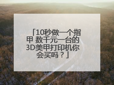 10秒做一个指甲 数千元一台的3D美甲打印机你会买吗？