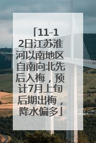 11-12日江苏淮河以南地区自南向北先后入梅，预计7月上旬后期出梅，降水偏多