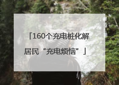 160个充电桩化解居民“充电烦恼”