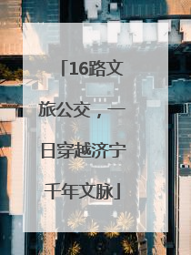 16路文旅公交，一日穿越济宁千年文脉