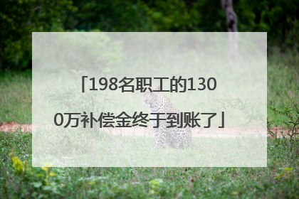 198名职工的1300万补偿金终于到账了