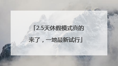 2.5天休假模式真的来了，一地最新试行