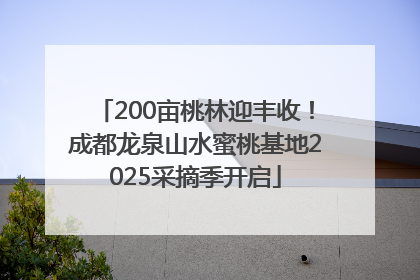 200亩桃林迎丰收！成都龙泉山水蜜桃基地2025采摘季开启