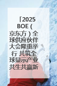 2025 BOE（京东方）全球供应伙伴大会隆重举行 共筑全球显示产业共生共赢新格局