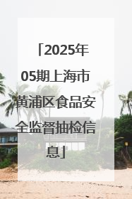 2025年05期上海市黄浦区食品安全监督抽检信息