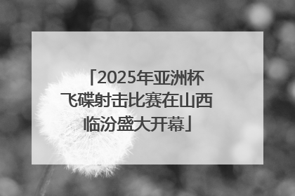 2025年亚洲杯飞碟射击比赛在山西临汾盛大开幕