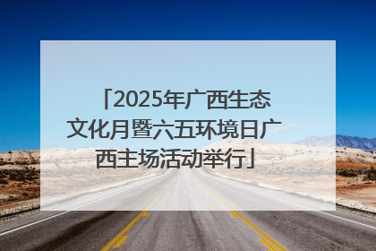 2025年广西生态文化月暨六五环境日广西主场活动举行