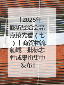 2025年廊坊经洽会亮点抢先看（七）丨商贸物流领域一批标志性成果将集中发布