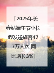2025年长春站端午节小长假发送旅客47.7万人次 同比增长3%