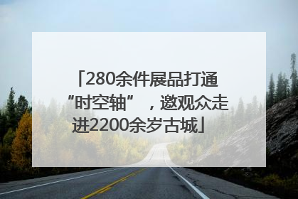 280余件展品打通“时空轴”，邀观众走进2200余岁古城