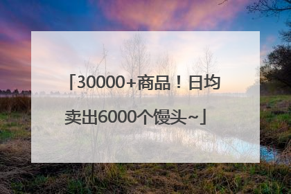 30000+商品！日均卖出6000个馒头~
