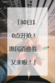30日10点开抢！惠民消费券又来啦！
