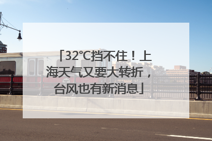 32℃挡不住！上海天气又要大转折，台风也有新消息