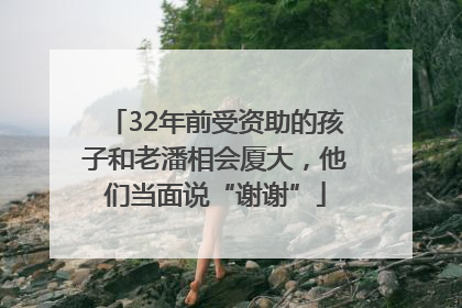 32年前受资助的孩子和老潘相会厦大，他们当面说“谢谢”