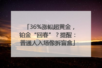 36%涨幅超黄金，铂金“回春”？提醒：普通人入场像拆盲盒