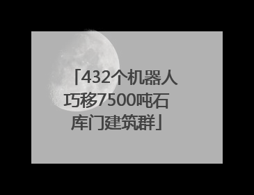 432个机器人巧移7500吨石库门建筑群