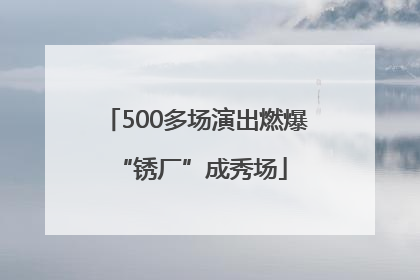 500多场演出燃爆 “锈厂”成秀场