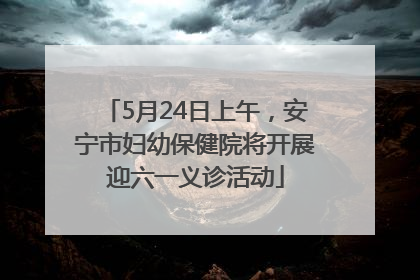5月24日上午，安宁市妇幼保健院将开展迎六一义诊活动