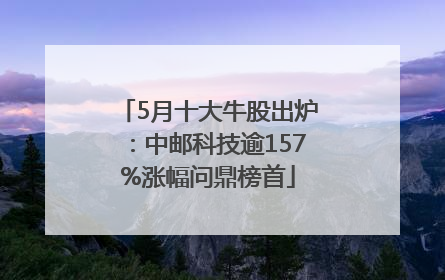 5月十大牛股出炉：中邮科技逾157%涨幅问鼎榜首