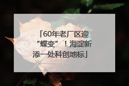 60年老厂区迎“蝶变”！海淀新添一处科创地标