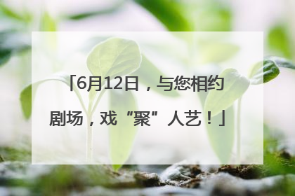 6月12日，与您相约剧场，戏“聚”人艺！