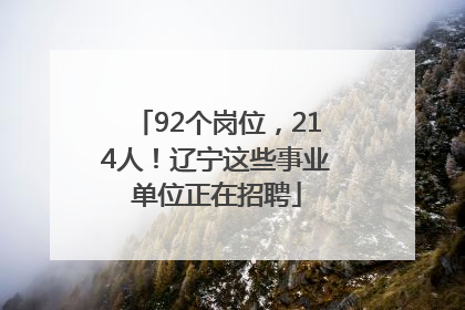 92个岗位，214人！辽宁这些事业单位正在招聘
