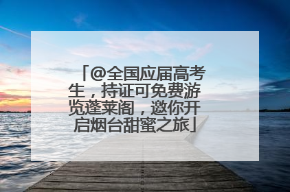 @全国应届高考生，持证可免费游览蓬莱阁，邀你开启烟台甜蜜之旅